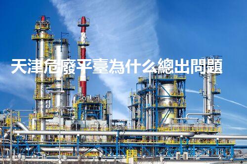 天津危廢平臺為什么總出問題環(huán)境衛(wèi)士：如何有效處理危險廢棄物？